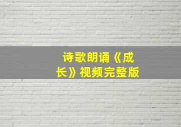 诗歌朗诵《成长》视频完整版