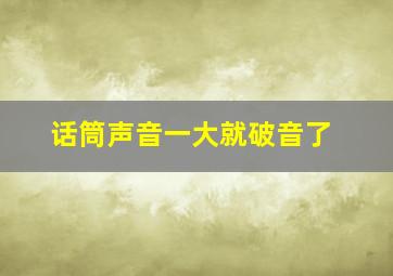 话筒声音一大就破音了