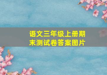 语文三年级上册期末测试卷答案图片