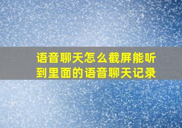 语音聊天怎么截屏能听到里面的语音聊天记录