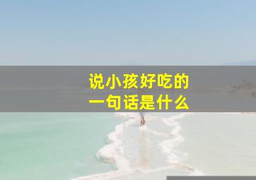 说小孩好吃的一句话是什么