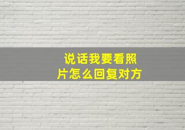 说话我要看照片怎么回复对方