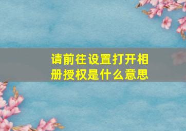 请前往设置打开相册授权是什么意思