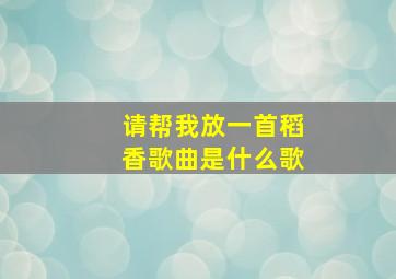 请帮我放一首稻香歌曲是什么歌