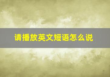 请播放英文短语怎么说