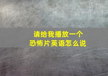 请给我播放一个恐怖片英语怎么说