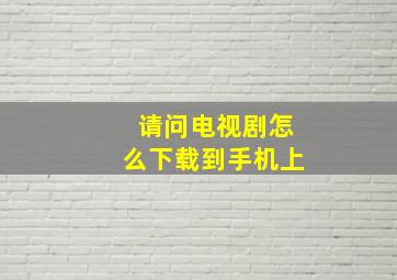 请问电视剧怎么下载到手机上