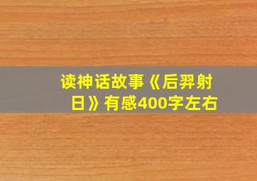 读神话故事《后羿射日》有感400字左右