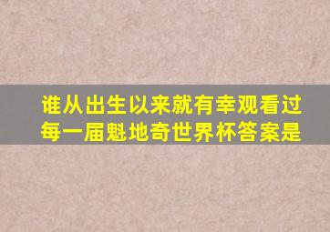 谁从出生以来就有幸观看过每一届魁地奇世界杯答案是