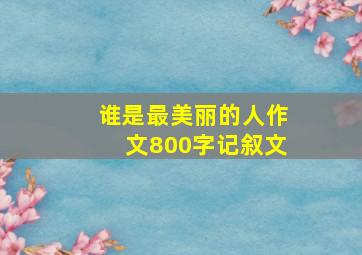 谁是最美丽的人作文800字记叙文