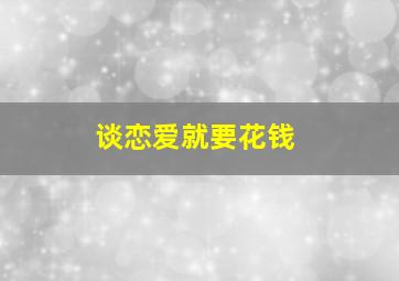 谈恋爱就要花钱