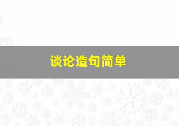 谈论造句简单