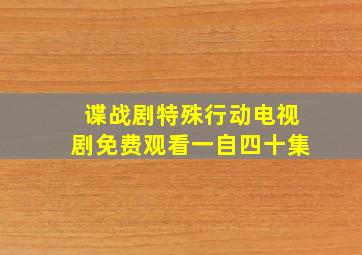 谍战剧特殊行动电视剧免费观看一自四十集