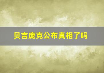 贝吉庞克公布真相了吗