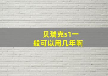 贝瑞克s1一般可以用几年啊