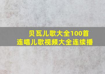 贝瓦儿歌大全100首连唱儿歌视频大全连续播