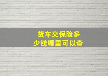 货车交保险多少钱哪里可以查