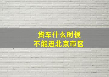 货车什么时候不能进北京市区