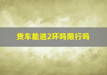 货车能进2环吗限行吗