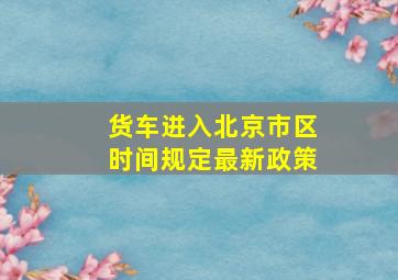 货车进入北京市区时间规定最新政策