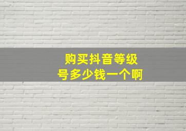 购买抖音等级号多少钱一个啊