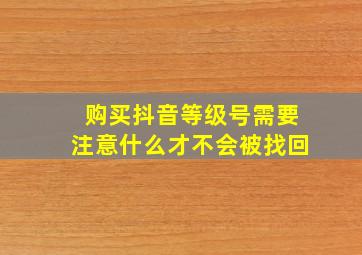 购买抖音等级号需要注意什么才不会被找回