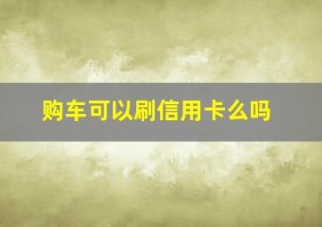 购车可以刷信用卡么吗