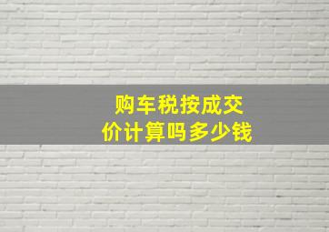 购车税按成交价计算吗多少钱