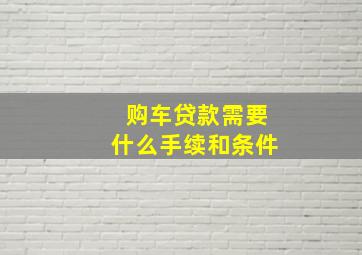 购车贷款需要什么手续和条件