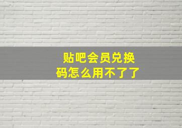 贴吧会员兑换码怎么用不了了