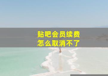 贴吧会员续费怎么取消不了