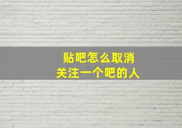 贴吧怎么取消关注一个吧的人