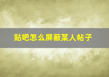 贴吧怎么屏蔽某人帖子