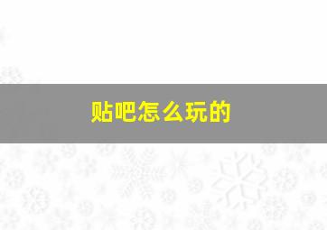 贴吧怎么玩的