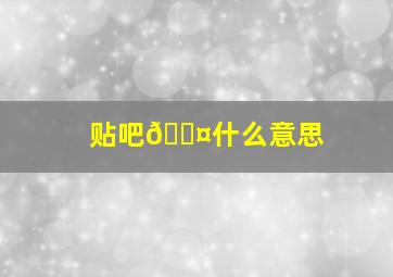 贴吧🎤什么意思