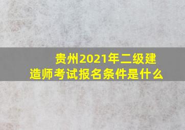 贵州2021年二级建造师考试报名条件是什么