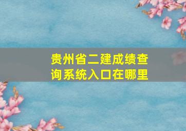 贵州省二建成绩查询系统入口在哪里