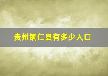 贵州铜仁县有多少人口