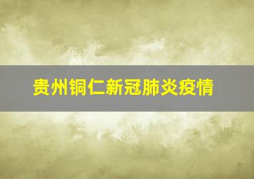 贵州铜仁新冠肺炎疫情