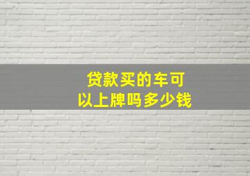 贷款买的车可以上牌吗多少钱