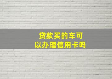 贷款买的车可以办理信用卡吗