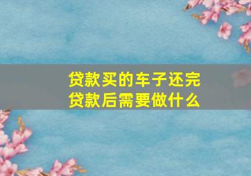 贷款买的车子还完贷款后需要做什么