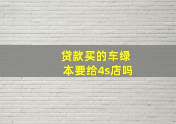 贷款买的车绿本要给4s店吗