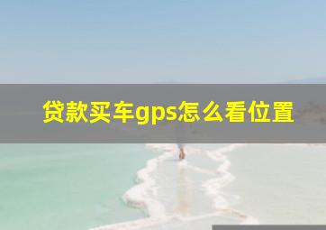 贷款买车gps怎么看位置