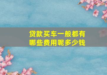 贷款买车一般都有哪些费用呢多少钱