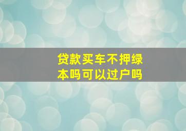 贷款买车不押绿本吗可以过户吗