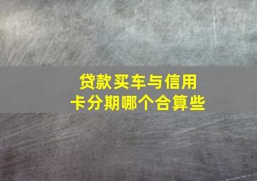 贷款买车与信用卡分期哪个合算些