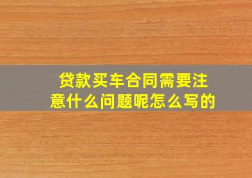 贷款买车合同需要注意什么问题呢怎么写的