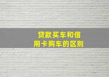 贷款买车和信用卡购车的区别