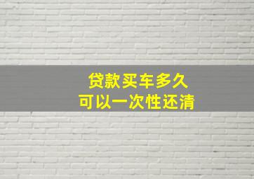 贷款买车多久可以一次性还清